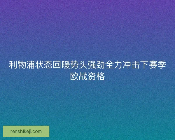 利物浦状态回暖势头强劲全力冲击下赛季欧战资格